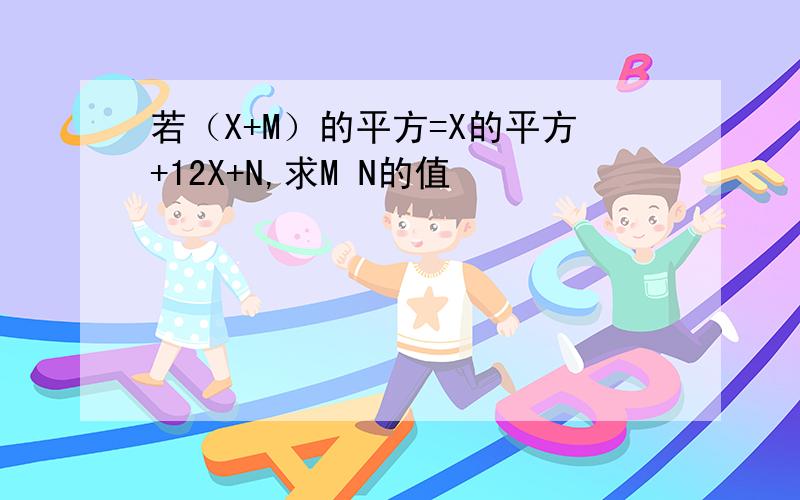 若（X+M）的平方=X的平方+12X+N,求M N的值