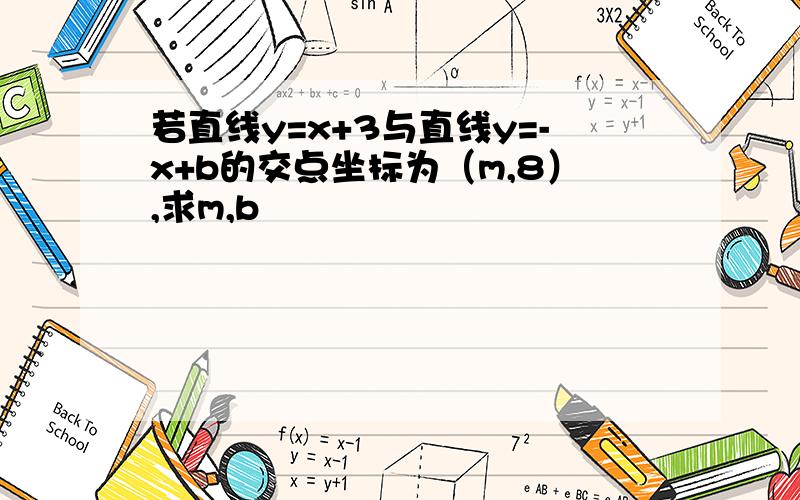 若直线y=x+3与直线y=-x+b的交点坐标为（m,8）,求m,b