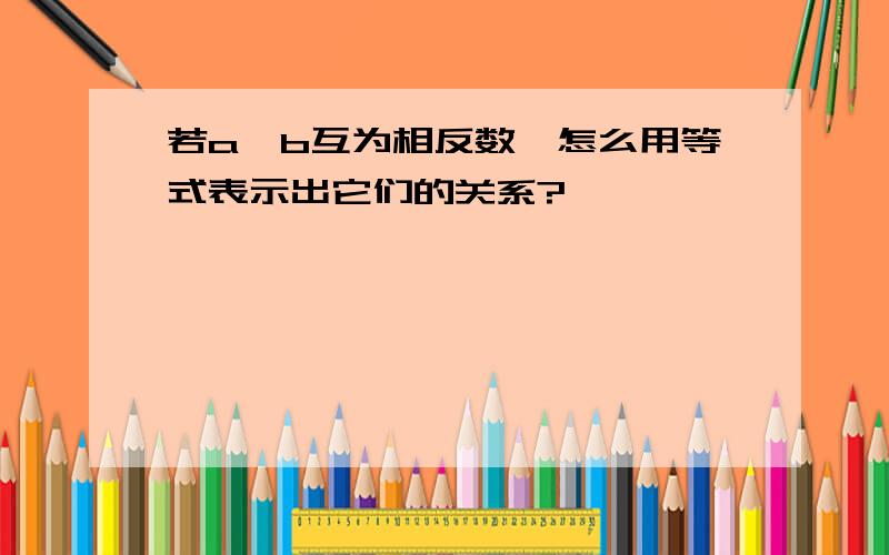 若a、b互为相反数,怎么用等式表示出它们的关系?