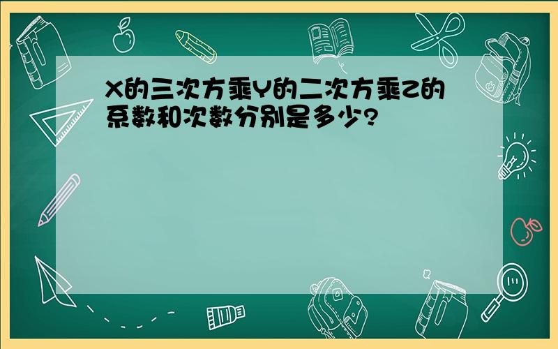 X的三次方乘Y的二次方乘Z的系数和次数分别是多少?