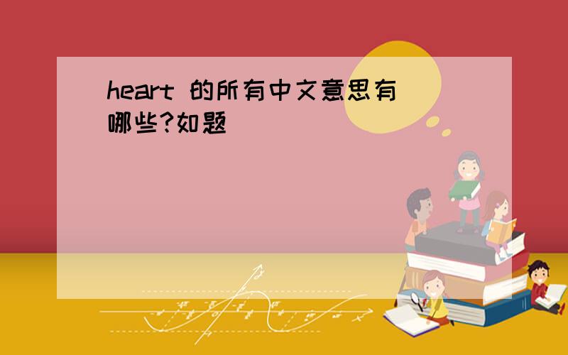 heart 的所有中文意思有哪些?如题