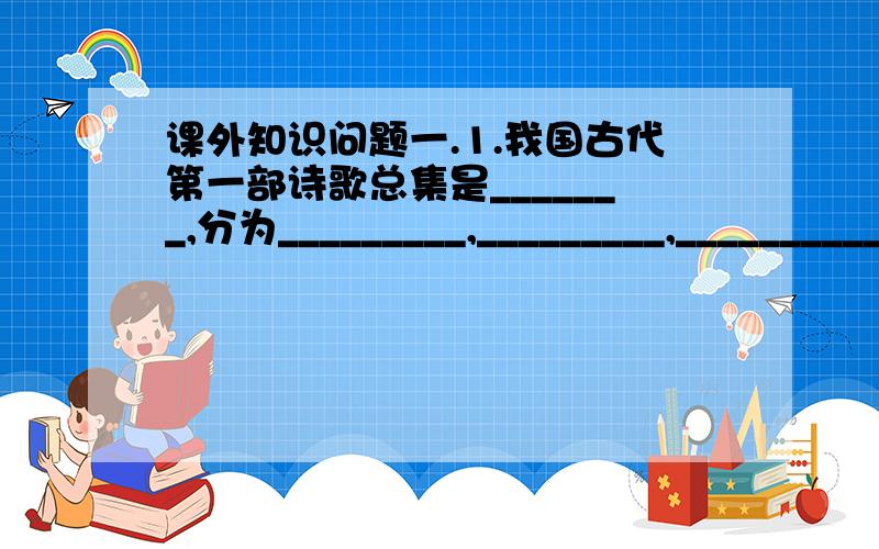 课外知识问题一.1.我国古代第一部诗歌总集是_______,分为_________,_________,__________三部分.主要艺术表现手法为______,_______,______,.2《{红楼梦》}中有一位女子,才思敏捷,活泼直爽,快人快语,从小父