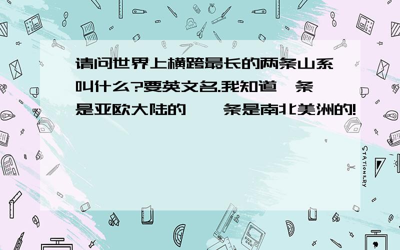 请问世界上横跨最长的两条山系叫什么?要英文名.我知道一条是亚欧大陆的、一条是南北美洲的!