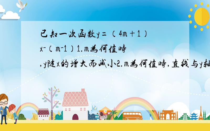 已知一次函数y=（4m+1）x-（m-1）1.m为何值时,y随x的增大而减小2.m为何值时,直线与y轴的交点在x轴的下方3.m为何值时,直线位于第二,三,四象限给过程哦!