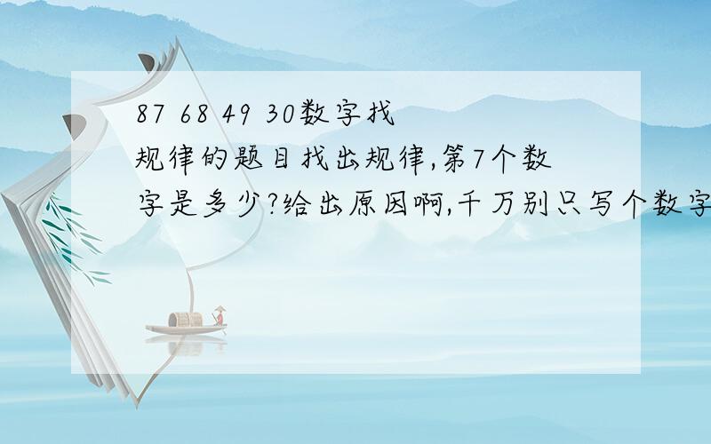 87 68 49 30数字找规律的题目找出规律,第7个数字是多少?给出原因啊,千万别只写个数字,我知道答案,