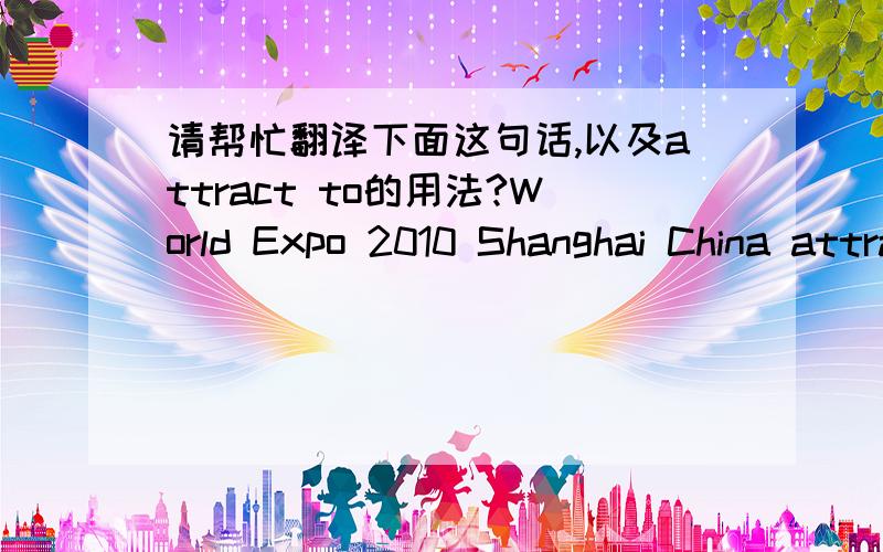 请帮忙翻译下面这句话,以及attract to的用法?World Expo 2010 Shanghai China attracts people from all over the world to the theme