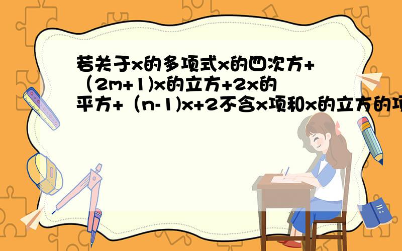 若关于x的多项式x的四次方+（2m+1)x的立方+2x的平方+（n-1)x+2不含x项和x的立方的项(m+n)的立方是多少