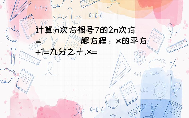 计算:n次方根号7的2n次方=____ 解方程：x的平方+1=九分之十,x=____