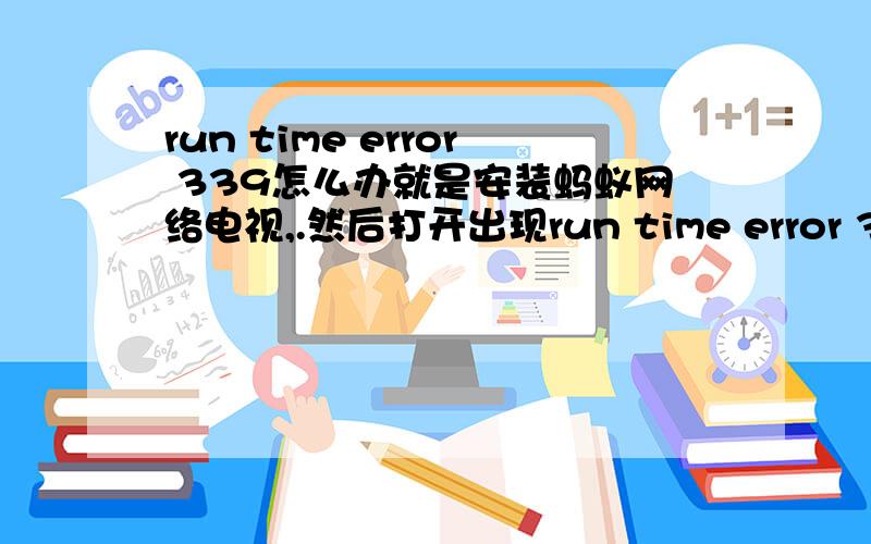 run time error 339怎么办就是安装蚂蚁网络电视,.然后打开出现run time error 339 component 