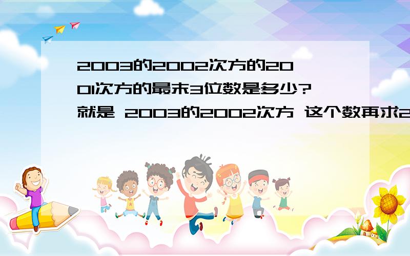 2003的2002次方的2001次方的最末3位数是多少?就是 2003的2002次方 这个数再求2001次方 最终结果的最末3位数是多少?