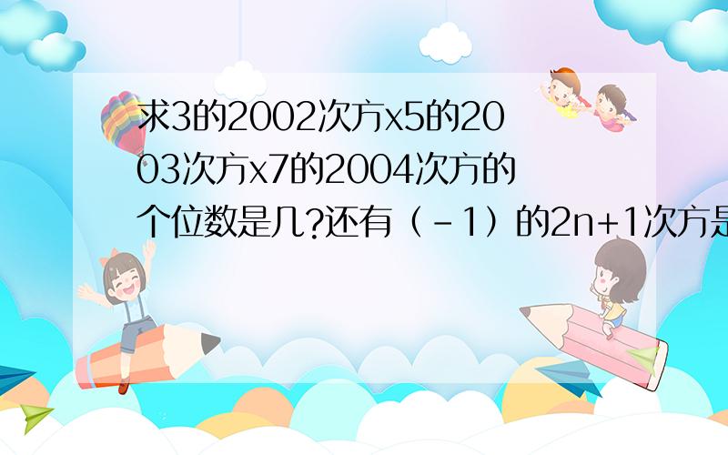 求3的2002次方x5的2003次方x7的2004次方的个位数是几?还有（-1）的2n+1次方是多少？