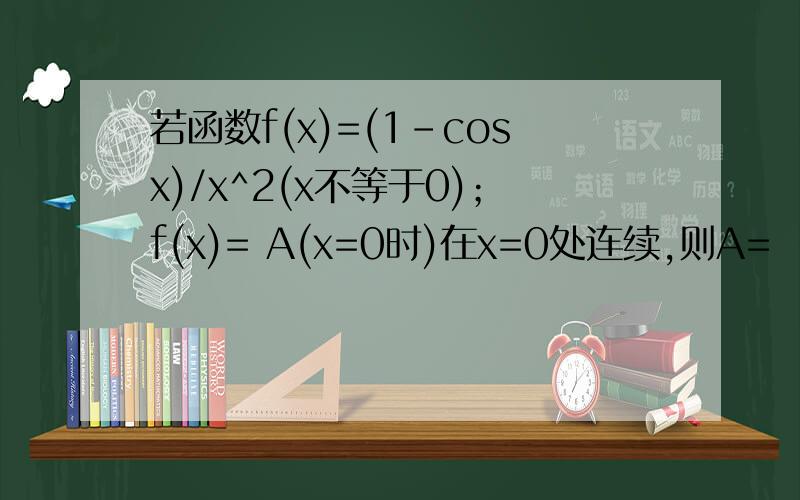 若函数f(x)=(1-cosx)/x^2(x不等于0)；f(x)= A(x=0时)在x=0处连续,则A= （）