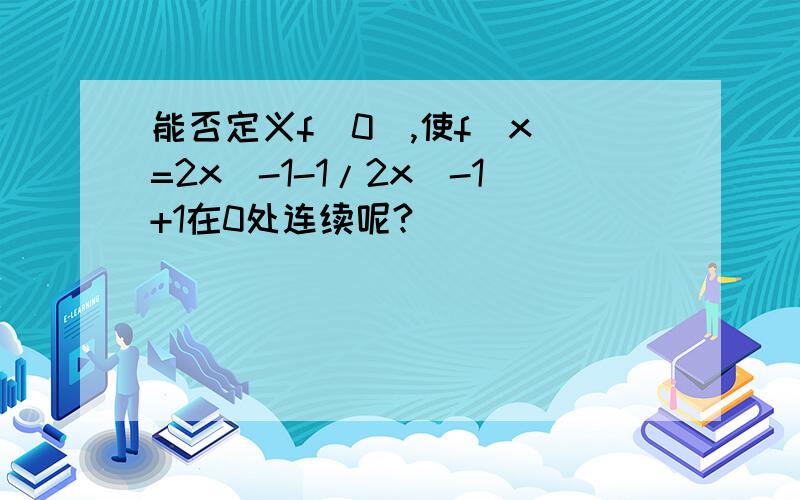 能否定义f(0),使f(x)=2x^-1-1/2x^-1+1在0处连续呢?