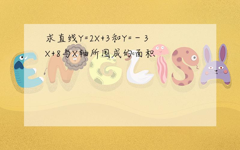 求直线Y=2X+3和Y=－3X+8与X轴所围成的面积