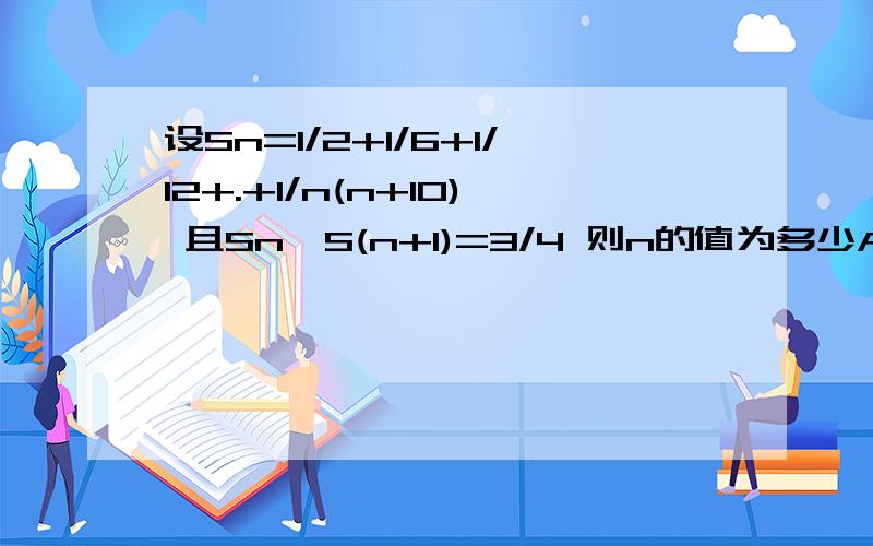 设Sn=1/2+1/6+1/12+.+1/n(n+10) 且Sn×S(n+1)=3/4 则n的值为多少A 6 B 7 C 8 D 9