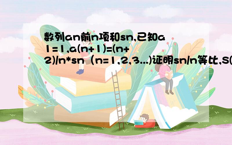 数列an前n项和sn,已知a1=1,a(n+1)=(n+2)/n*sn（n=1,2,3...)证明sn/n等比,S(n+1)=4an