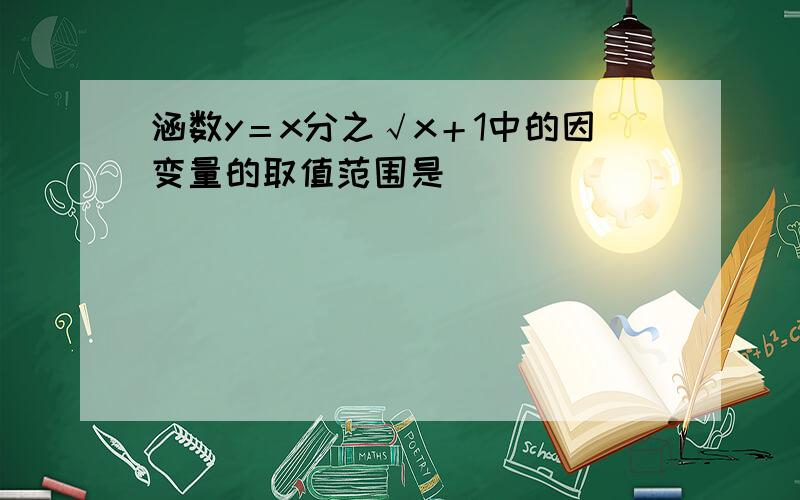 涵数y＝x分之√x＋1中的因变量的取值范围是