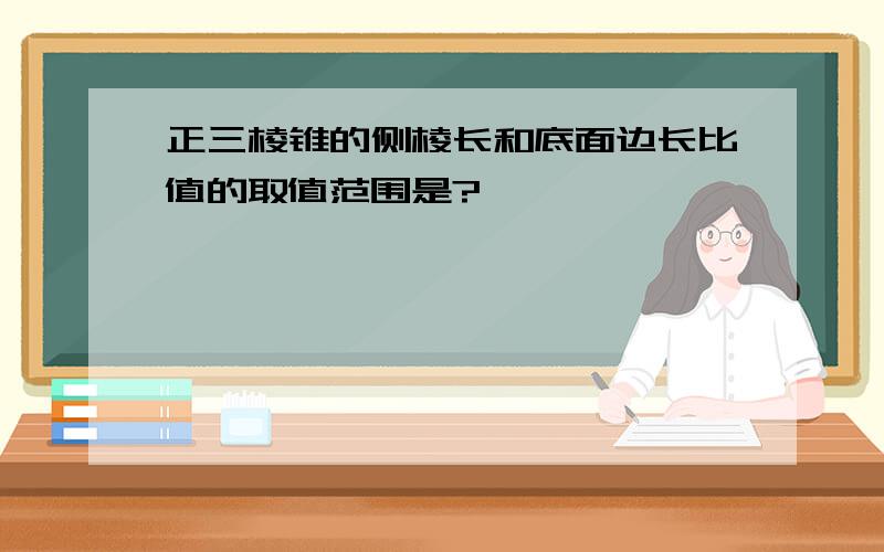 正三棱锥的侧棱长和底面边长比值的取值范围是?