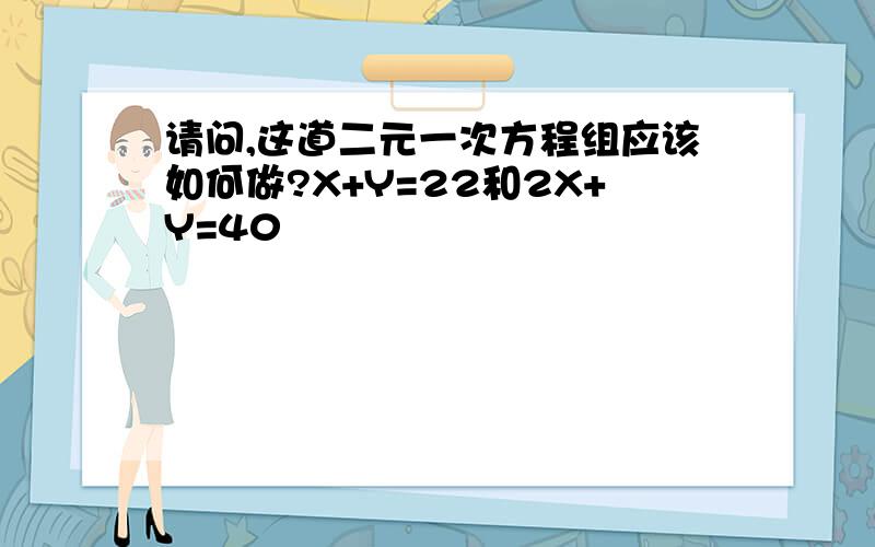 请问,这道二元一次方程组应该如何做?X+Y=22和2X+Y=40