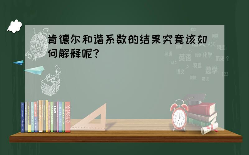 肯德尔和谐系数的结果究竟该如何解释呢?