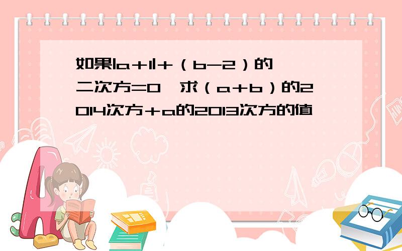 如果|a＋1|＋（b-2）的二次方=0,求（a＋b）的2014次方＋a的2013次方的值