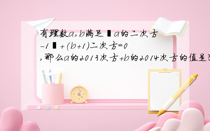 有理数a,b满足丨a的二次方-1丨+(b+1)二次方=0,那么a的2013次方+b的2014次方的值是?求速战速决QAQ求好心人QAQ