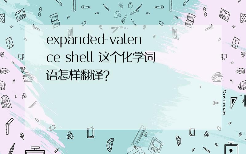 expanded valence shell 这个化学词语怎样翻译?