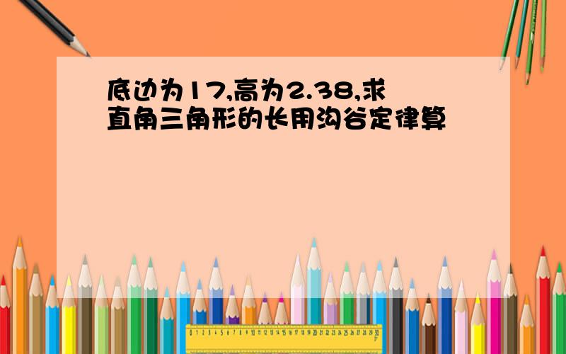 底边为17,高为2.38,求直角三角形的长用沟谷定律算