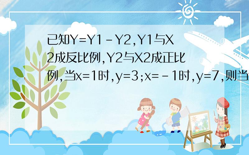 已知Y=Y1-Y2,Y1与X2成反比例,Y2与X2成正比例,当x=1时,y=3;x=-1时,y=7,则当x=2时,y的值是___.注：X2为X的平方.