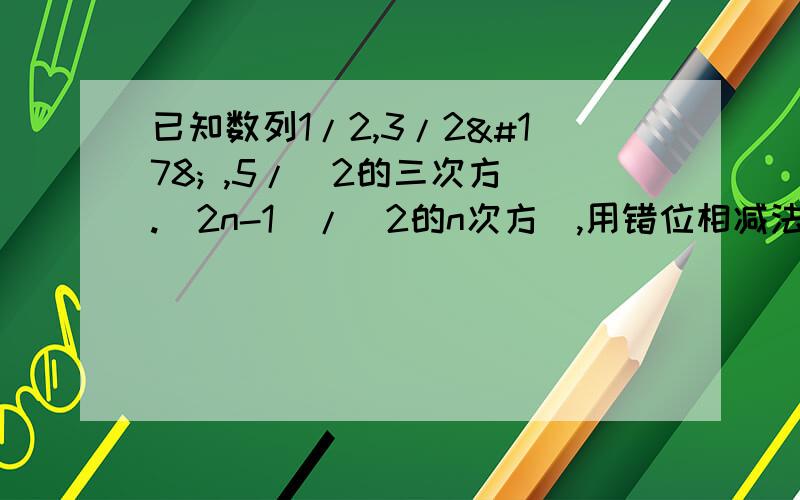 已知数列1/2,3/2² ,5/（2的三次方）.(2n-1)/（2的n次方）,用错位相减法,求Sn11点之前