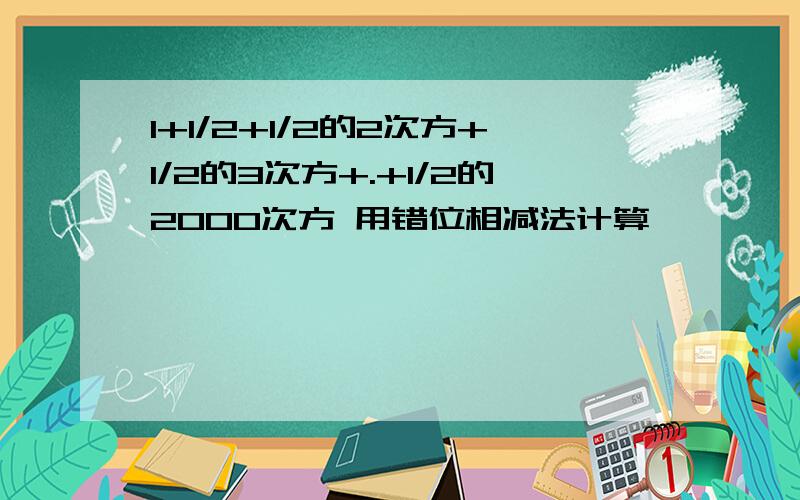 1+1/2+1/2的2次方+1/2的3次方+.+1/2的2000次方 用错位相减法计算