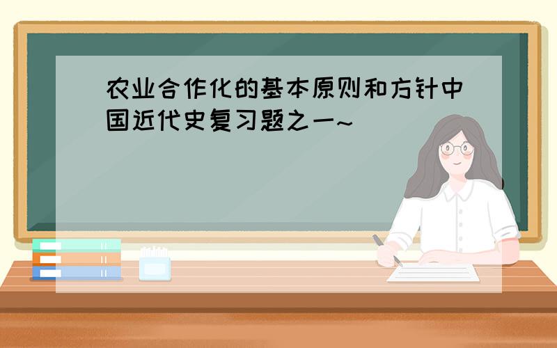 农业合作化的基本原则和方针中国近代史复习题之一~