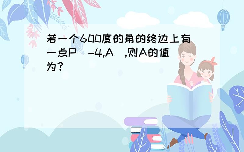 若一个600度的角的终边上有一点P（-4,A）,则A的值为?