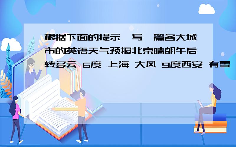 根据下面的提示,写一篇各大城市的英语天气预报北京晴朗午后转多云 6度 上海 大风 9度西安 有雪 5度 请注意保暖广州 有雨11~14度 外出时，请记得带雨具80词