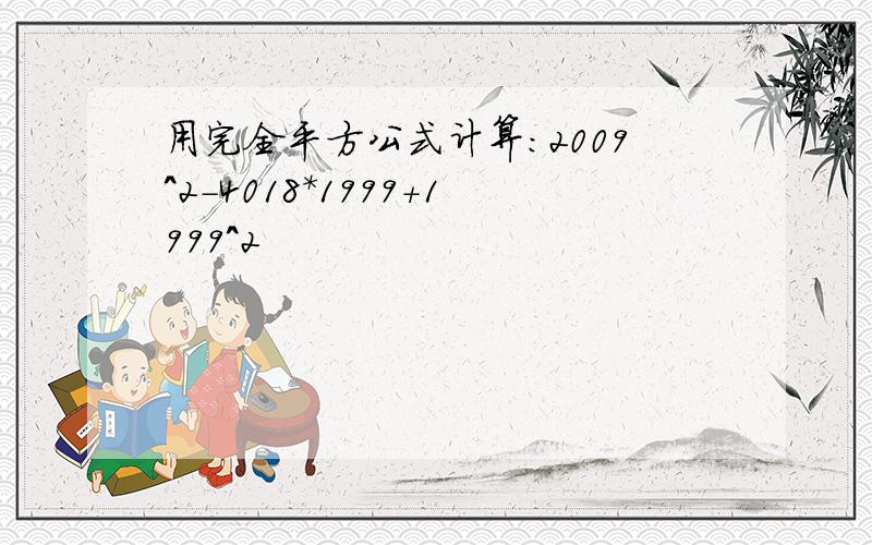 用完全平方公式计算：2009^2-4018*1999+1999^2