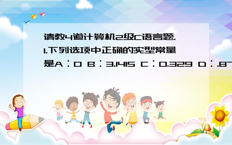 请教4道计算机2级C语言题.1.下列选项中正确的实型常量是A：0 B：3.1415 C：0.329 D：.871正确答案是D.请问B错在哪里?2.下列选项中不正确的实型变量是A：2.607E-1 B:0.8103e 2 C:-77.77 D:456e-2正确答案是B.