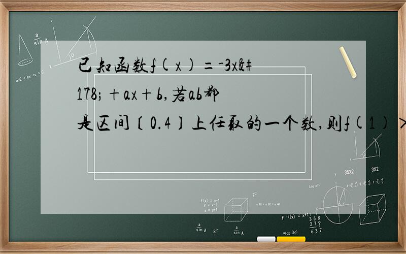 已知函数f(x)=-3x²+ax+b,若ab都是区间〔0.4〕上任取的一个数,则f(1)＞0的概率为