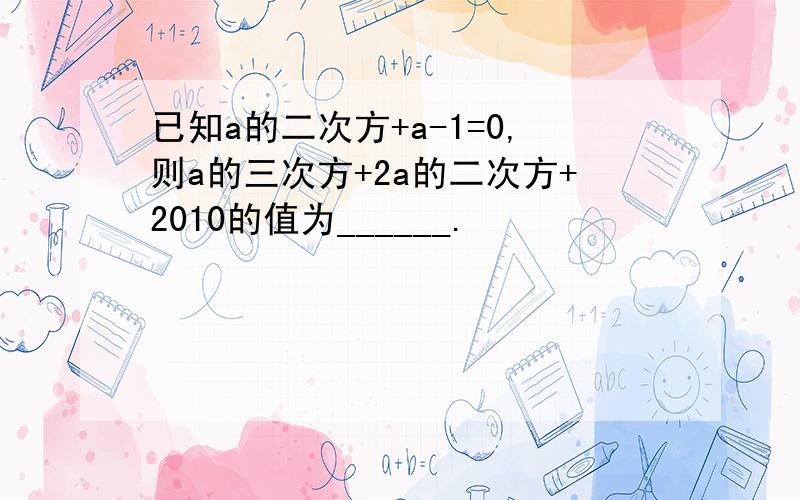 已知a的二次方+a-1=0,则a的三次方+2a的二次方+2010的值为______.