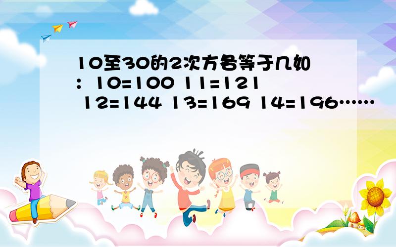 10至30的2次方各等于几如：10=100 11=121 12=144 13=169 14=196……