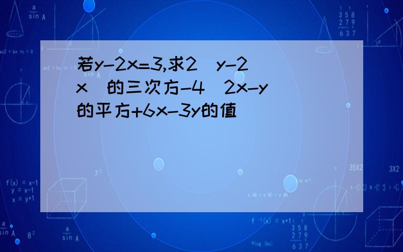 若y-2x=3,求2(y-2x）的三次方-4(2x-y)的平方+6x-3y的值