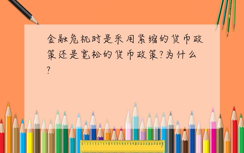 金融危机时是采用紧缩的货币政策还是宽松的货币政策?为什么?