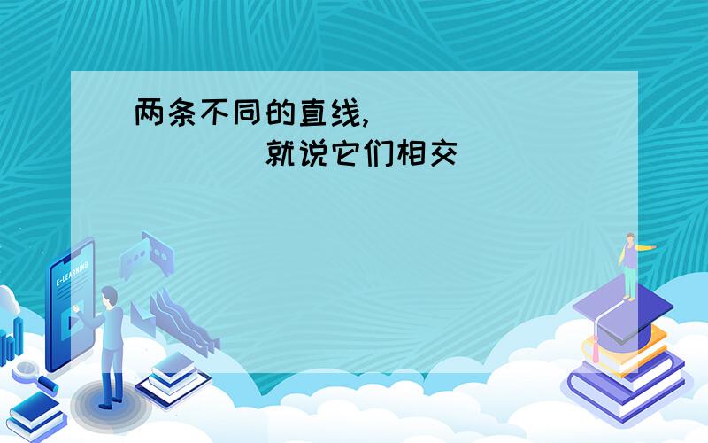 两条不同的直线,__________就说它们相交