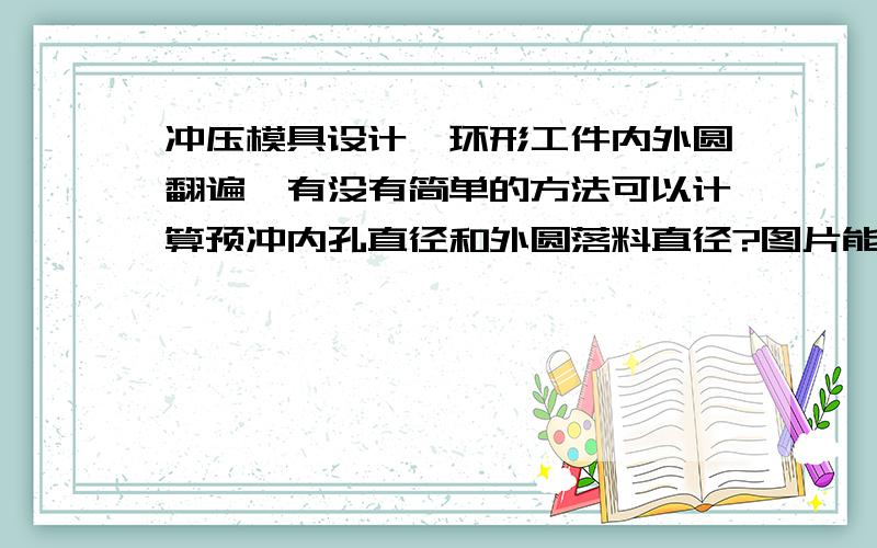 冲压模具设计,环形工件内外圆翻遍,有没有简单的方法可以计算预冲内孔直径和外圆落料直径?图片能看到吗?环形零件,内孔和外圆同一方向翻边,材料0.8-Q235,翻边角度都不到90,大概在100°,翻边