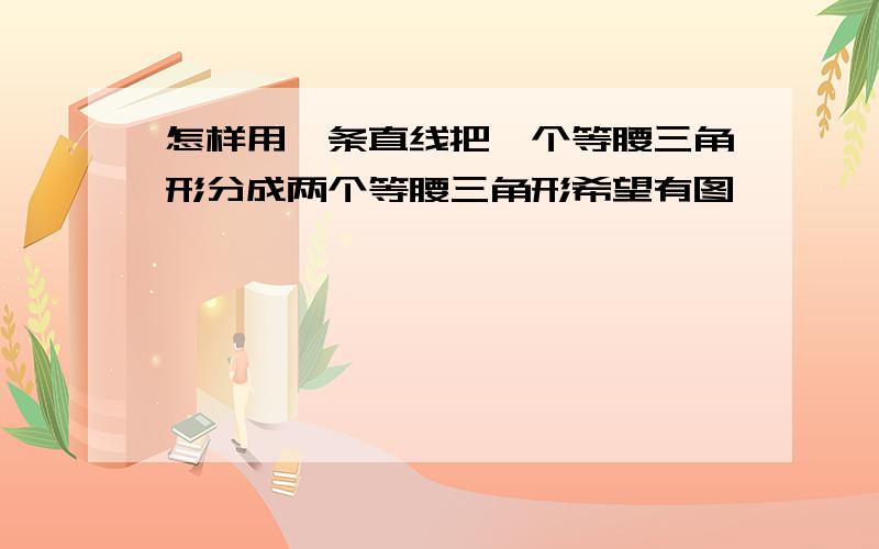 怎样用一条直线把一个等腰三角形分成两个等腰三角形希望有图