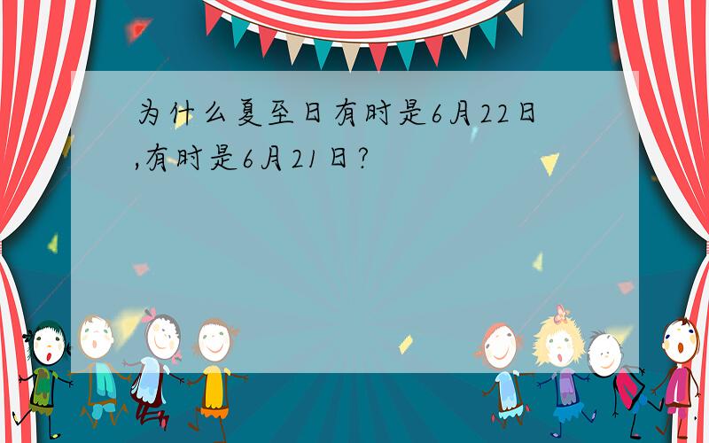 为什么夏至日有时是6月22日,有时是6月21日?