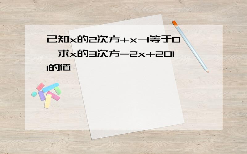 已知x的2次方+x-1等于0,求x的3次方-2x+2011的值