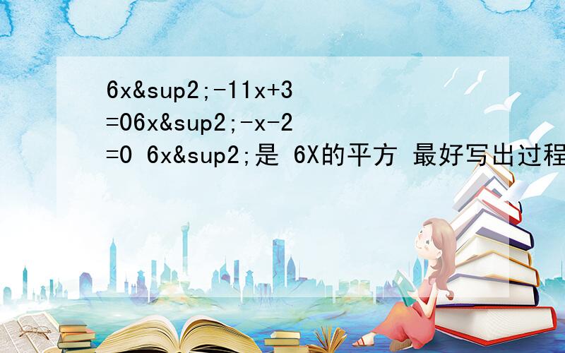 6x²-11x+3=06x²-x-2=0 6x²是 6X的平方 最好写出过程