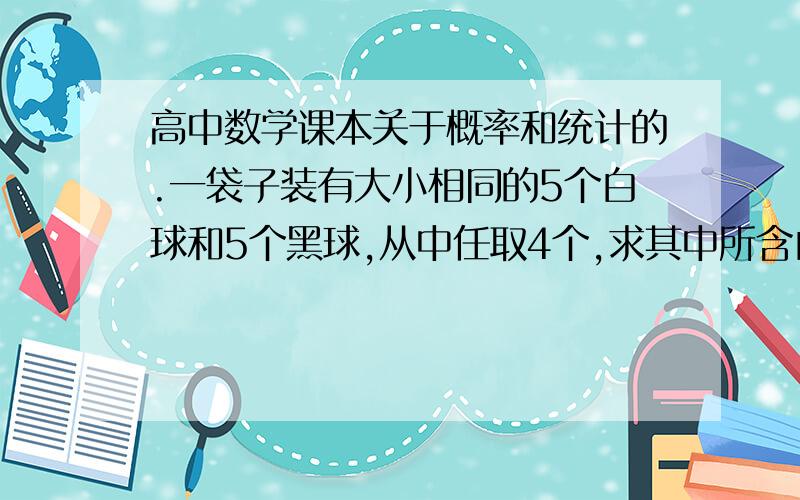 高中数学课本关于概率和统计的.一袋子装有大小相同的5个白球和5个黑球,从中任取4个,求其中所含白球个数的期望.希望有详细的解题步骤,谢谢.