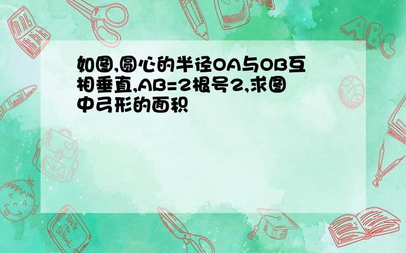 如图,圆心的半径OA与OB互相垂直,AB=2根号2,求图中弓形的面积