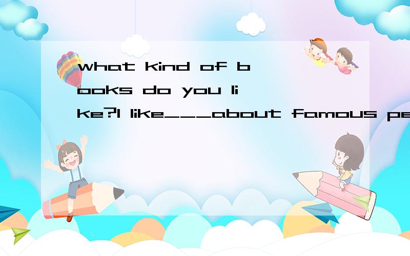 what kind of books do you like?I like___about famous people.A the ones B the one C the book选什么为什么谢谢!